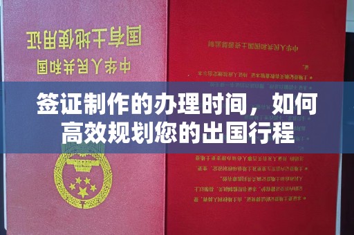 周村签证制作的办理时间，如何高效规划您的出国行程